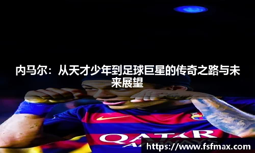 内马尔：从天才少年到足球巨星的传奇之路与未来展望