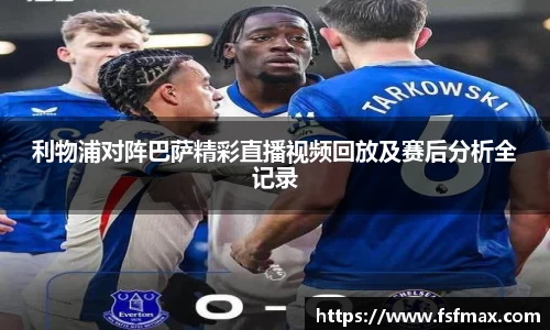 利物浦对阵巴萨精彩直播视频回放及赛后分析全记录